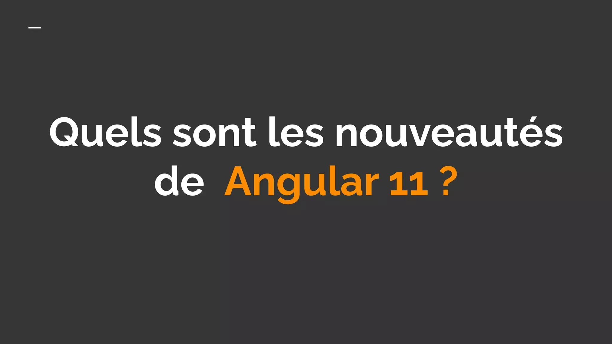 Quels sont les nouveautés
de Angular 11 ?
 