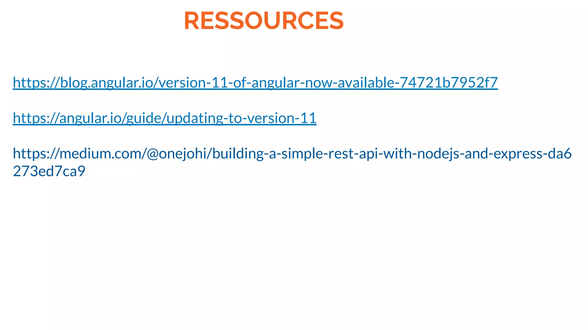 RESSOURCES
https://blog.angular.io/version-11-of-angular-now-available-74721b7952f7
https://angular.io/guide/updating-to-version-11
https://medium.com/@onejohi/building-a-simple-rest-api-with-nodejs-and-express-da6
273ed7ca9
 