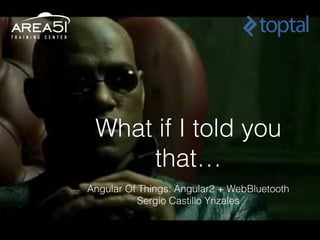 What if I told you
that…
Angular Of Things: Angular2 + WebBluetooth
Sergio Castillo Yrizales
 