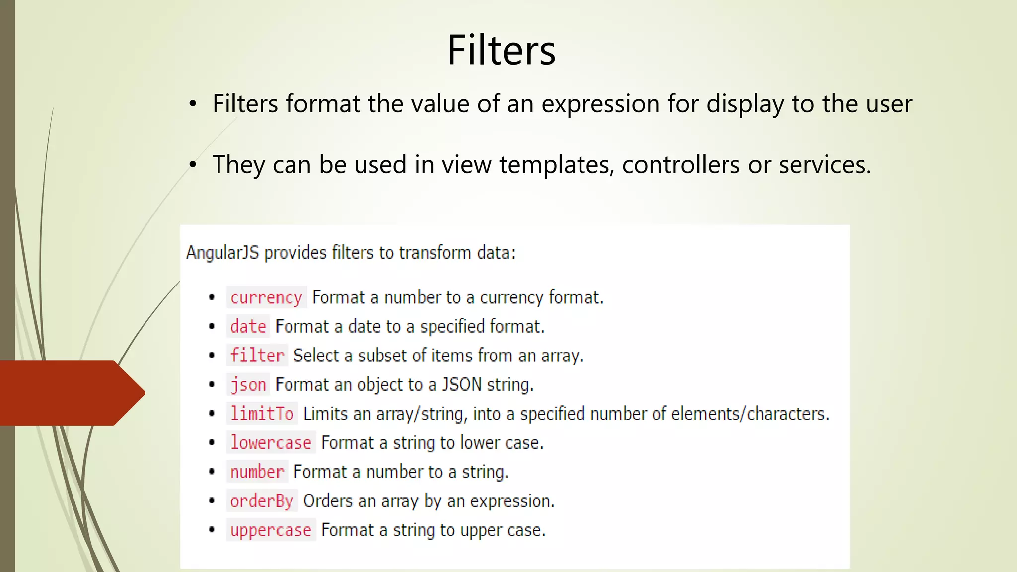 Filters
• Filters format the value of an expression for display to the user
• They can be used in view templates, controllers or services.
 