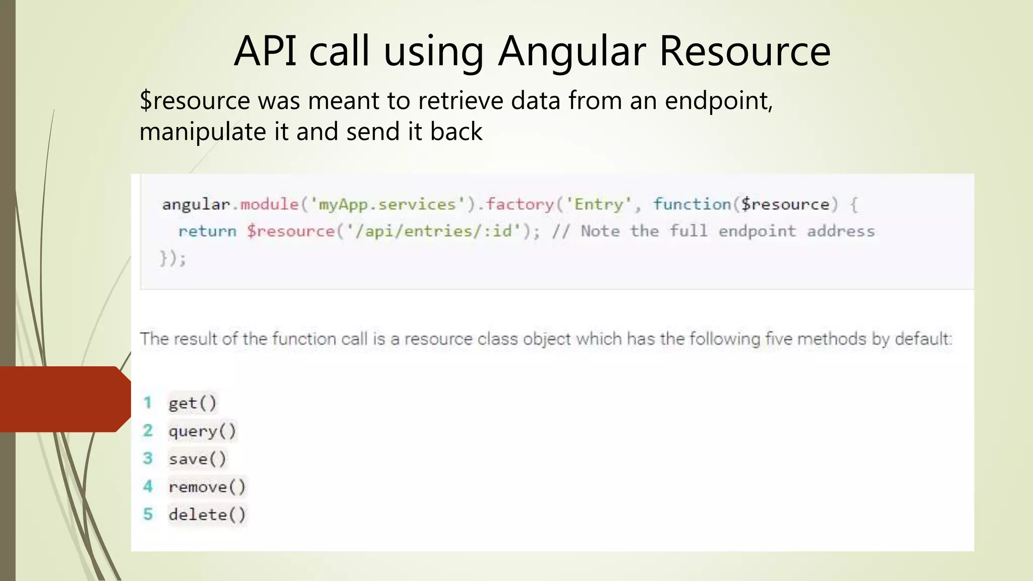 API call using Angular Resource
$resource was meant to retrieve data from an endpoint,
manipulate it and send it back
 