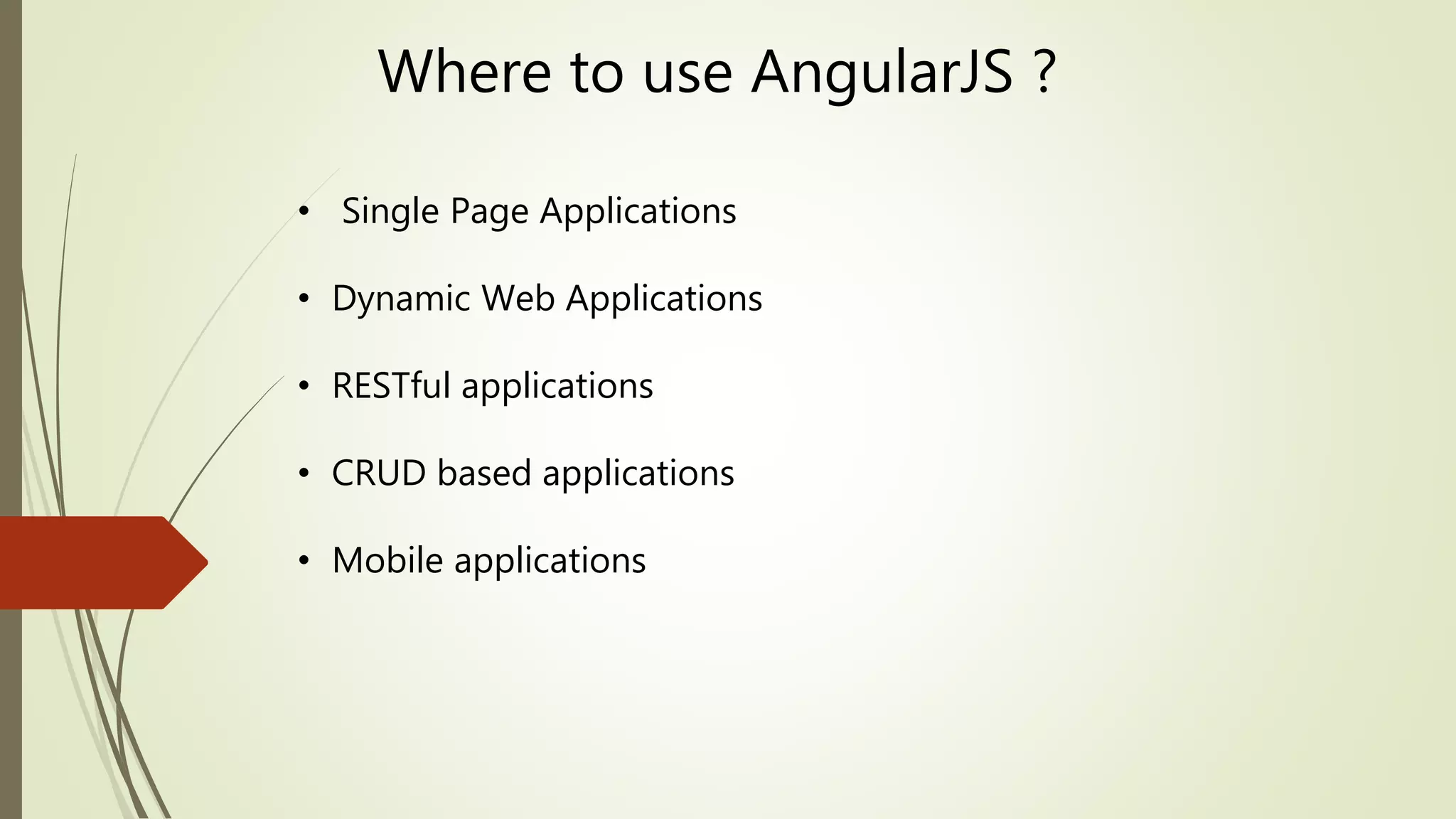 Where to use AngularJS ?
• Single Page Applications
• Dynamic Web Applications
• RESTful applications
• CRUD based applications
• Mobile applications
 
