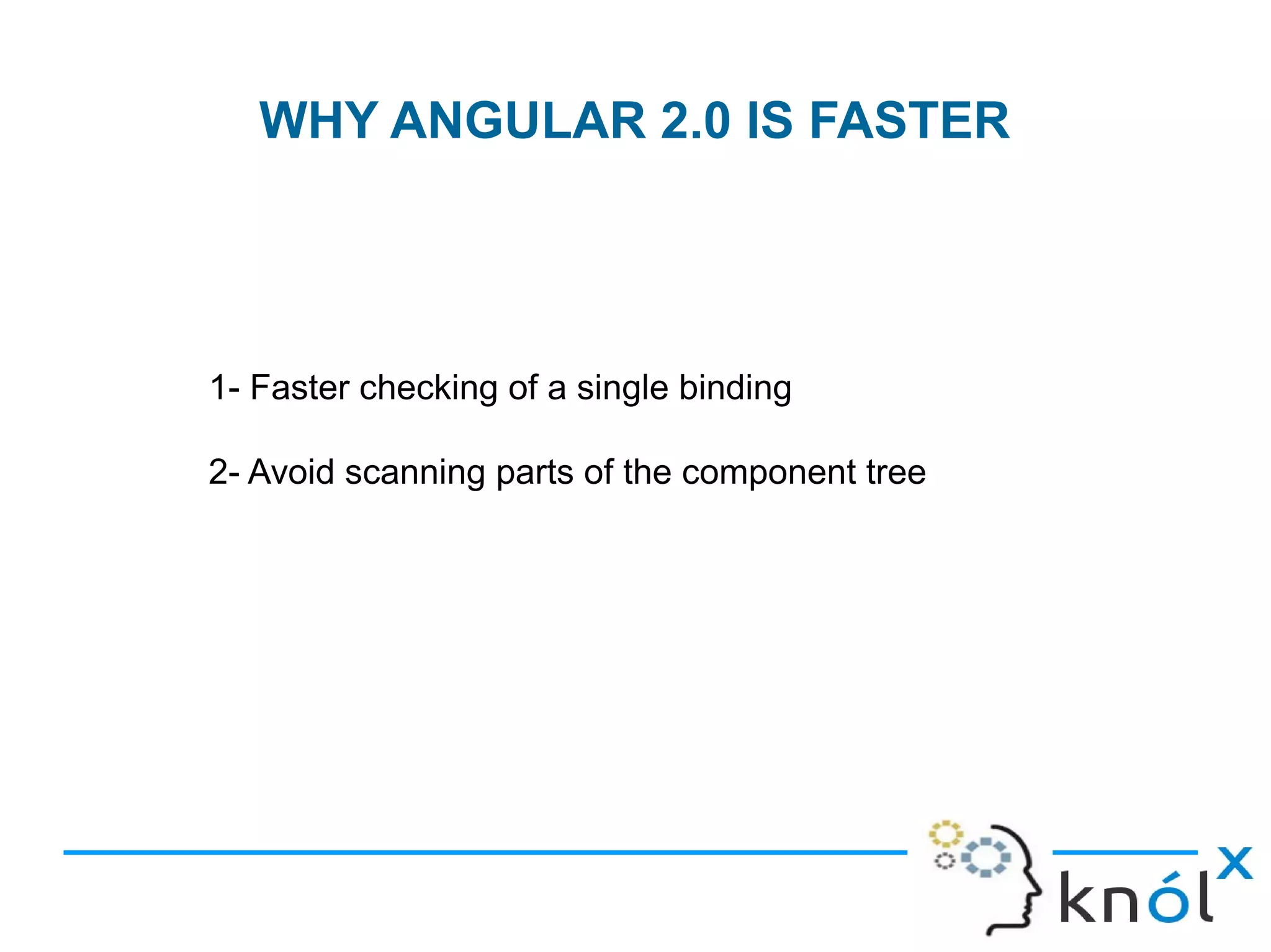 WHY ANGULAR 2.0 IS FASTER
1- Faster checking of a single binding
2- Avoid scanning parts of the component tree
 