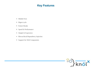 Key Features
● Mobile First
● Digest cycle
● Future Ready
● Speed & Performance
● Simple & Expressive
● Hierarchical Dependency Injection
● Support for Web Components
 