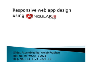 Responsive web app design
using
Slides Assembled by:Slides Assembled by:Slides Assembled by:Slides Assembled by: ArnabArnabArnabArnab PradhanPradhanPradhanPradhan
Roll No. 91/MCA/130028Roll No. 91/MCA/130028Roll No. 91/MCA/130028Roll No. 91/MCA/130028
Reg. No. 133Reg. No. 133Reg. No. 133Reg. No. 133----1124112411241124----0276027602760276----12121212
 