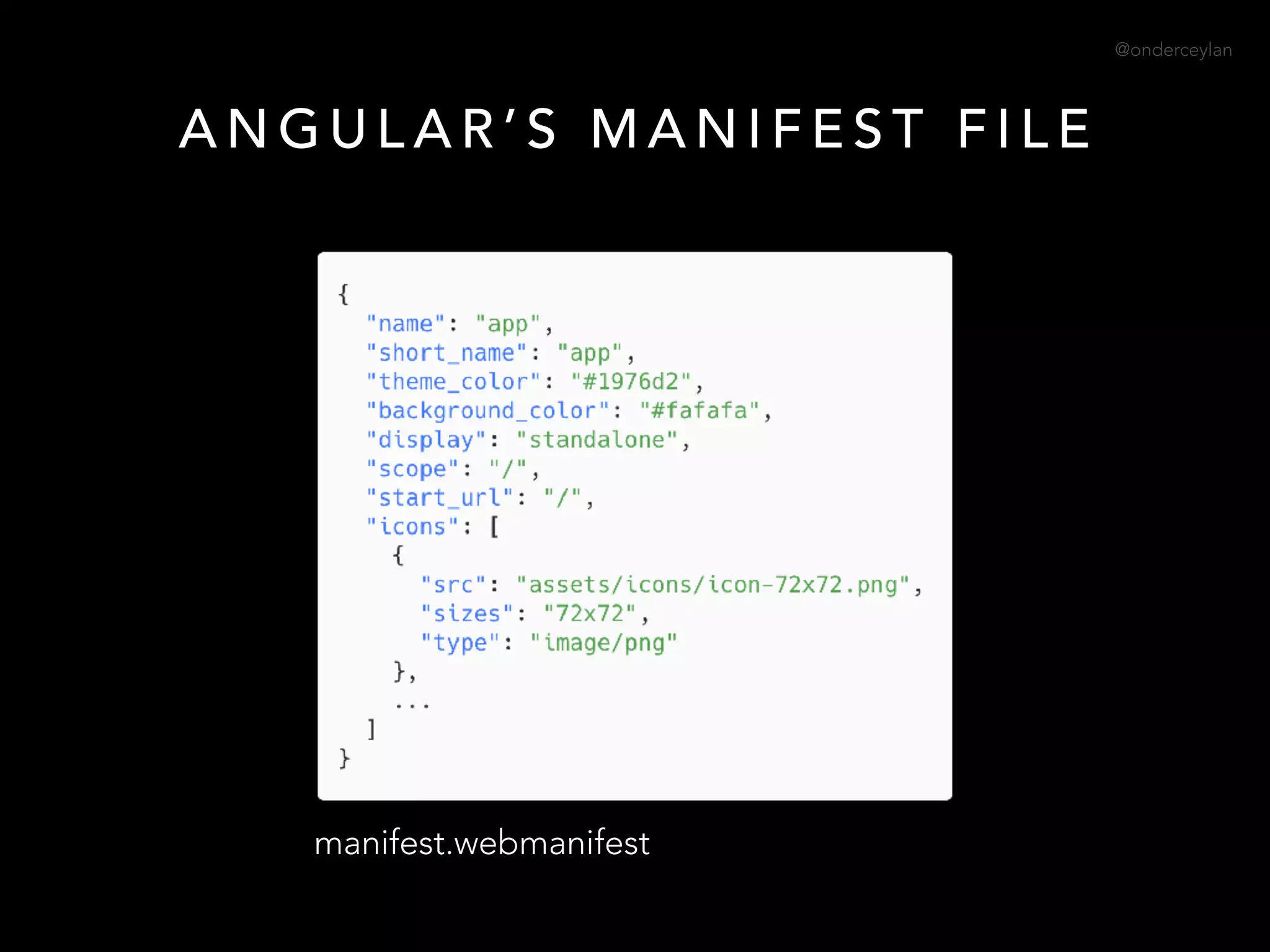 @onderceylan
A N G U L A R ’ S M A N I F E S T F I L E
manifest.webmanifest
 