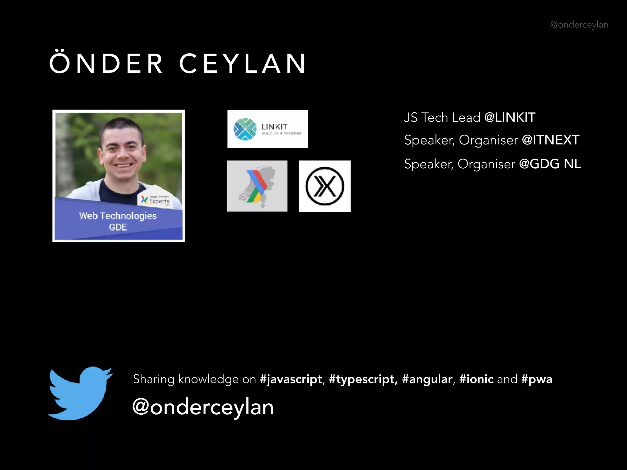 @onderceylan
Ö N D E R C E Y L A N
@onderceylan
Sharing knowledge on #javascript, #typescript, #angular, #ionic and #pwa
JS Tech Lead @LINKIT
Speaker, Organiser @ITNEXT
Speaker, Organiser @GDG NL
 