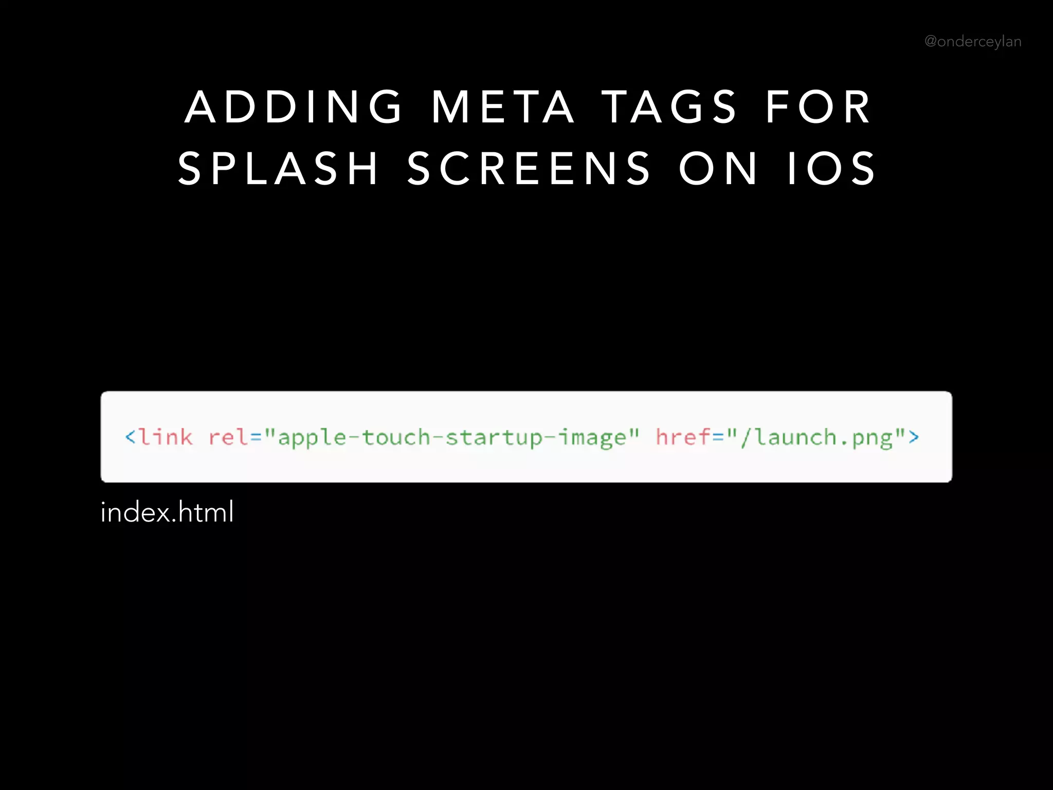 @onderceylan
A D D I N G M E TA TA G S F O R  
S P L A S H S C R E E N S O N I O S
index.html
 