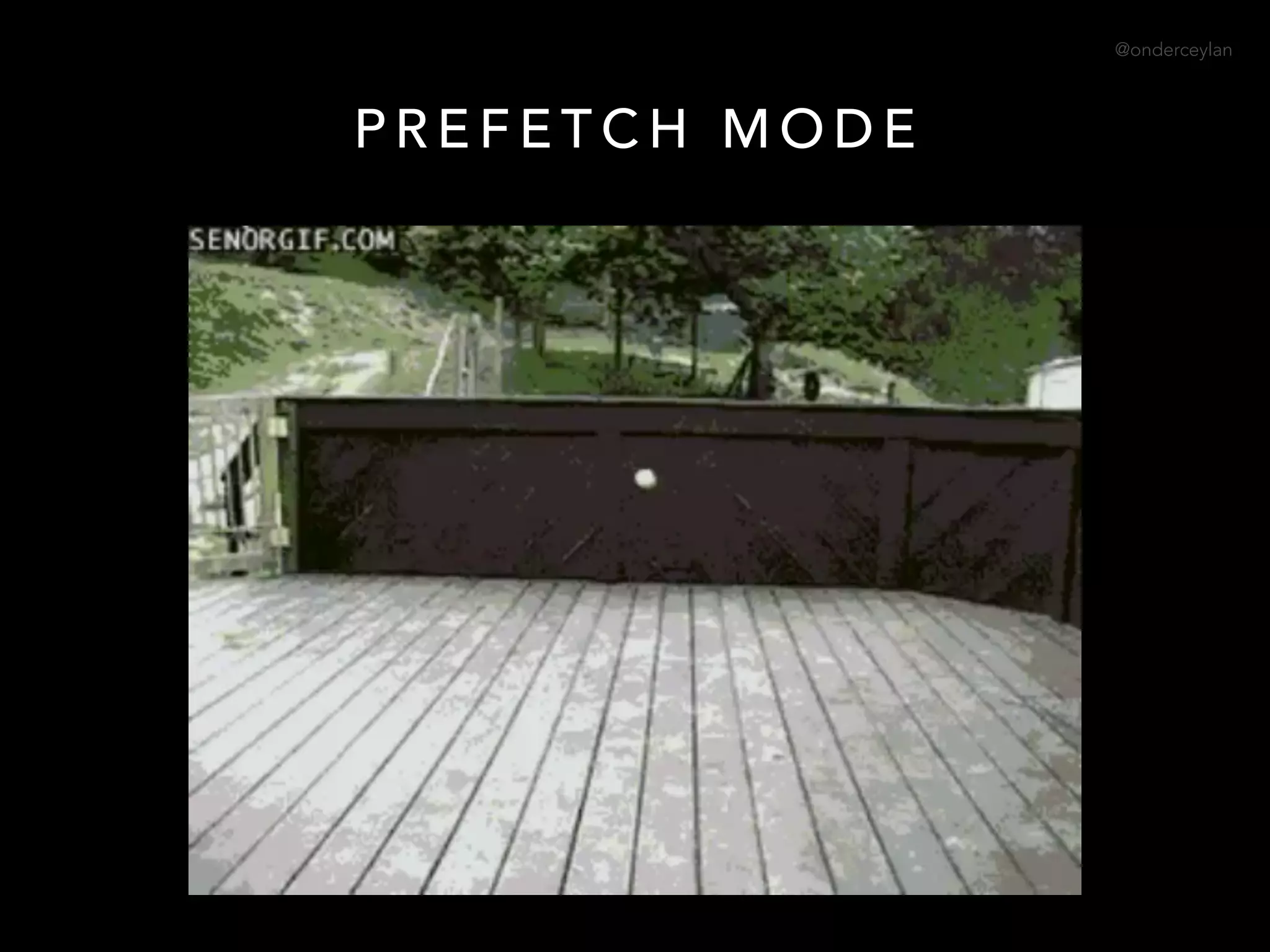 @onderceylan
P R E F E T C H M O D E
 