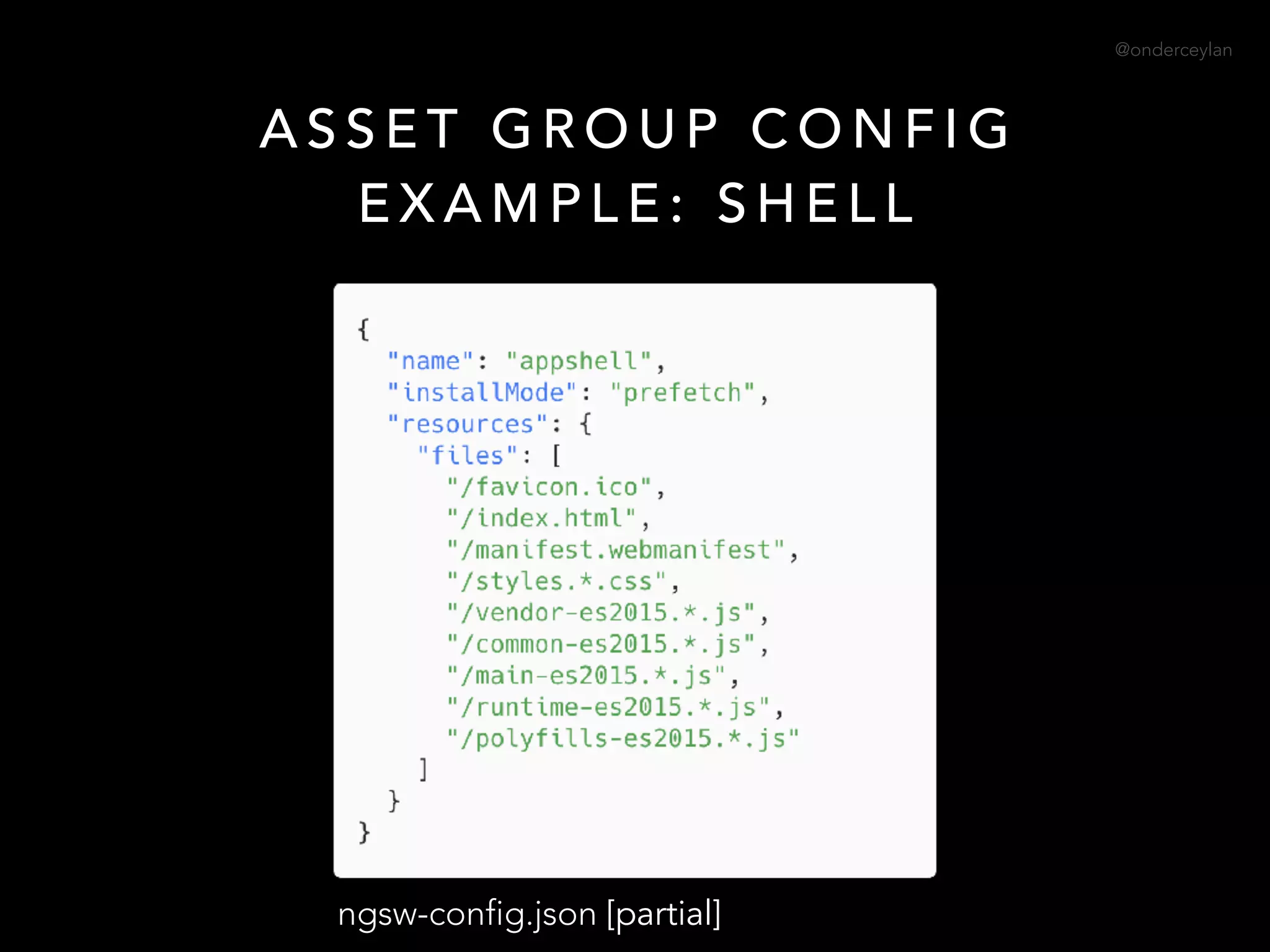 @onderceylan
A S S E T G R O U P C O N F I G
E X A M P L E : S H E L L
ngsw-config.json [partial]
 