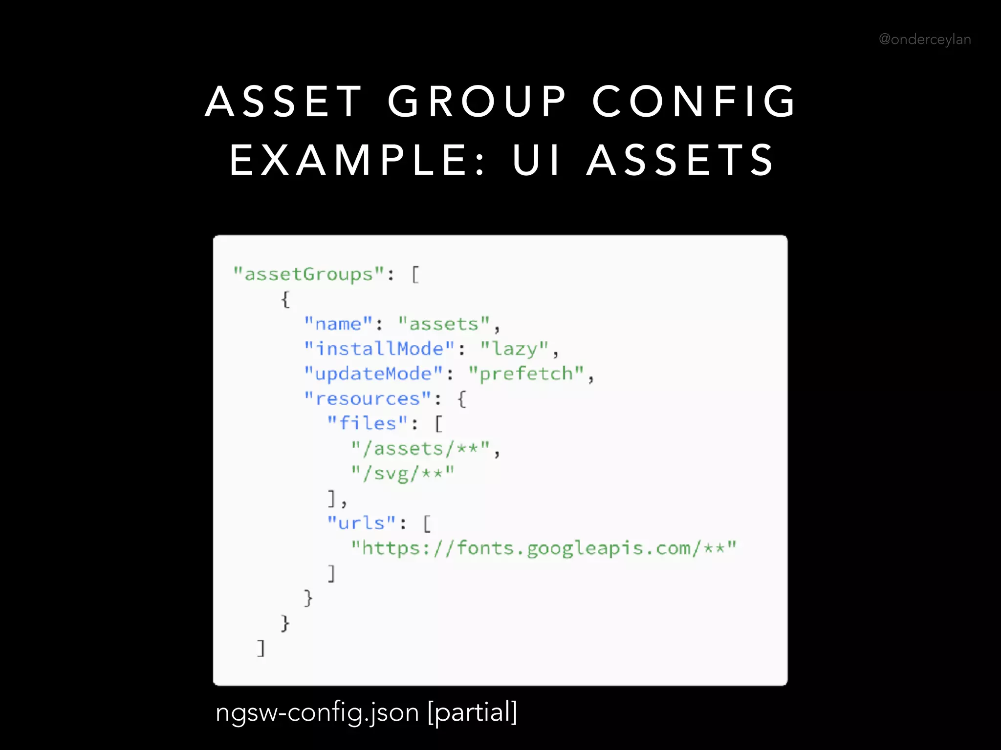 @onderceylan
A S S E T G R O U P C O N F I G
E X A M P L E : U I A S S E T S
ngsw-config.json [partial]
 