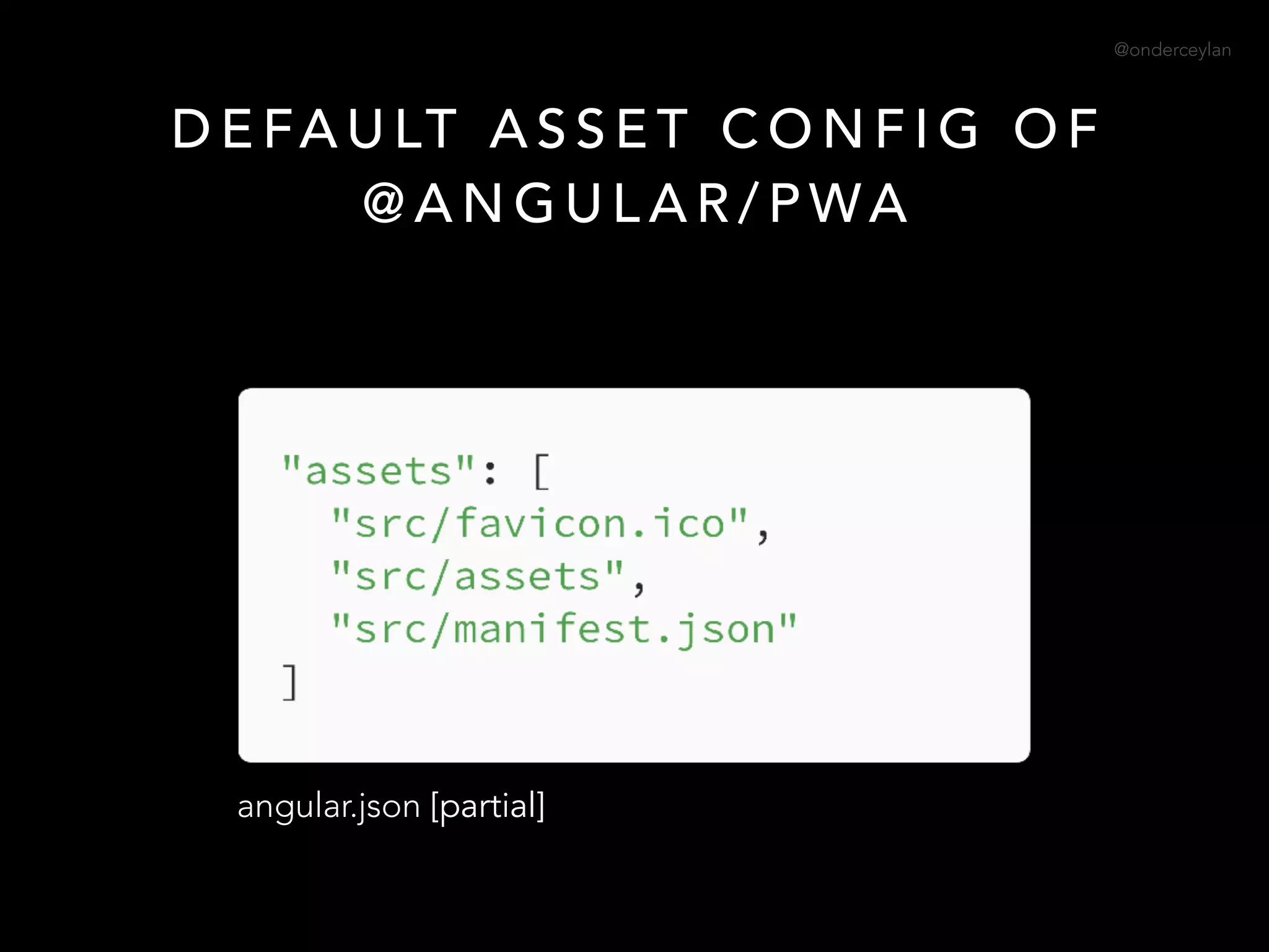 @onderceylan
D E FA U LT A S S E T C O N F I G O F
@ A N G U L A R / P WA
angular.json [partial]
 