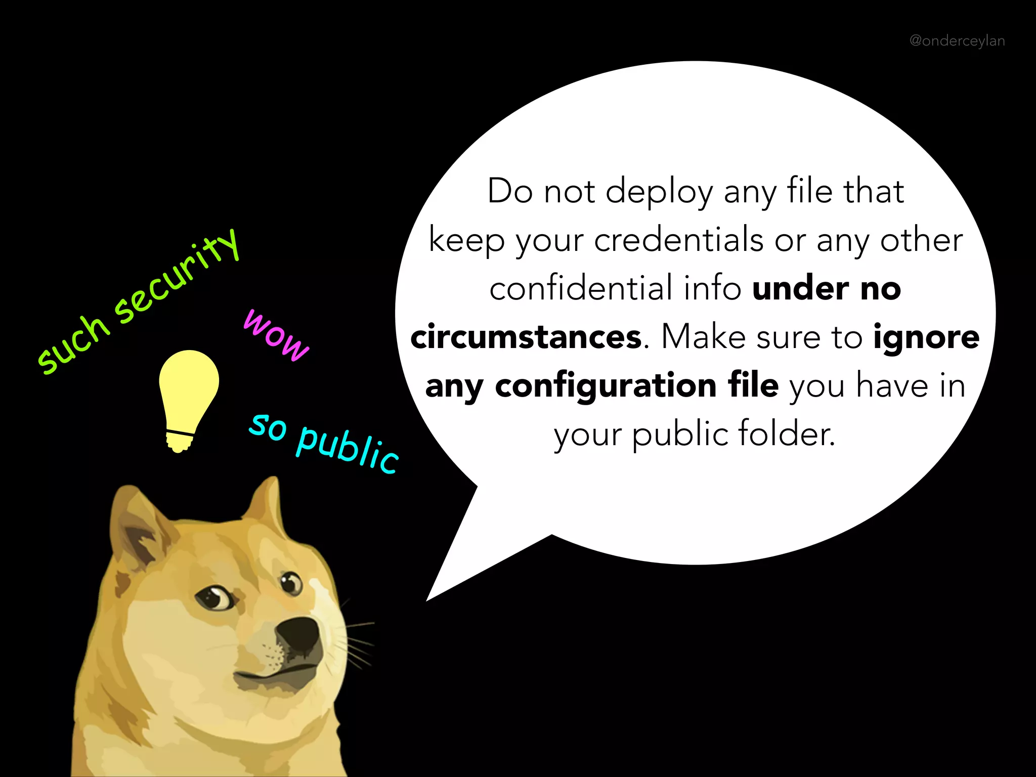 @onderceylan
Do not deploy any file that
keep your credentials or any other
confidential info under no
circumstances. Make sure to ignore
any conﬁguration ﬁle you have in
your public folder.
such security
wow
so public
 
