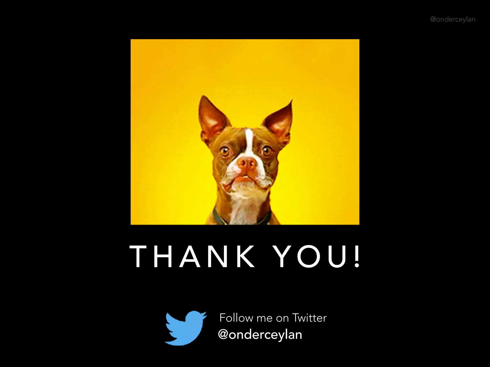 @onderceylan
@onderceylan
Follow me on Twitter
T H A N K Y O U !
 