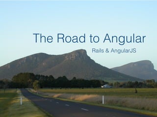 The Road to Angular
Rails & AngularJS
 