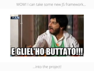 WOW! I can take some new JS framework...
…into the project!
 