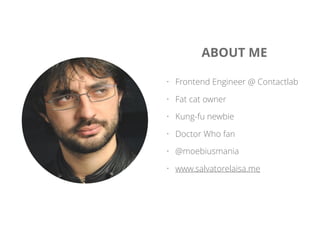 ABOUT ME
• Frontend Engineer @ Contactlab
• Fat cat owner
• Kung-fu newbie
• Doctor Who fan
• @moebiusmania
• www.salvatorelaisa.me
 
