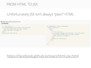 FROM HTML TO JSX
https://facebook.github.io/react/html-jsx.html
Unfortunately JSX isn’t always “plain” HTML
 