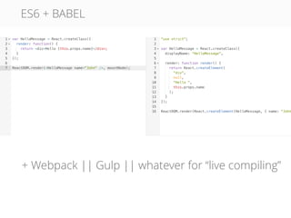 ES6 + BABEL
+ Webpack || Gulp || whatever for “live compiling”
 