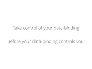 Take control of your data-binding
Before your data-binding controls you!
 