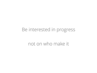 Be interested in progress
not on who make it
 