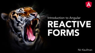 REACTIVE
FORMS
Nir Kaufman
Introduction to Angular
 