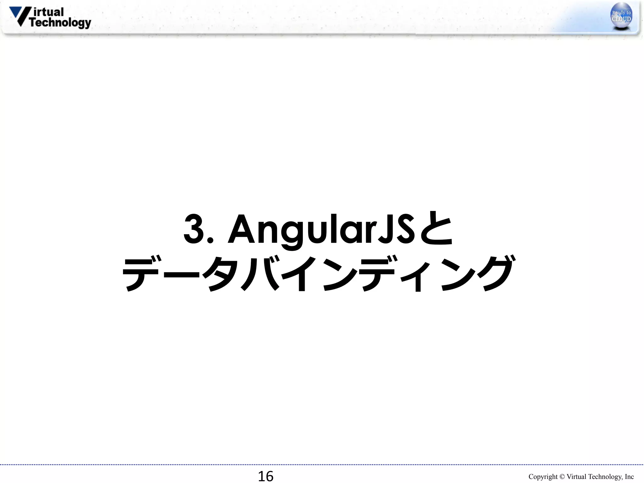 Copyright © Virtual Technology, Inc 
3. AngularJSと 
データバインディング 
16 
 