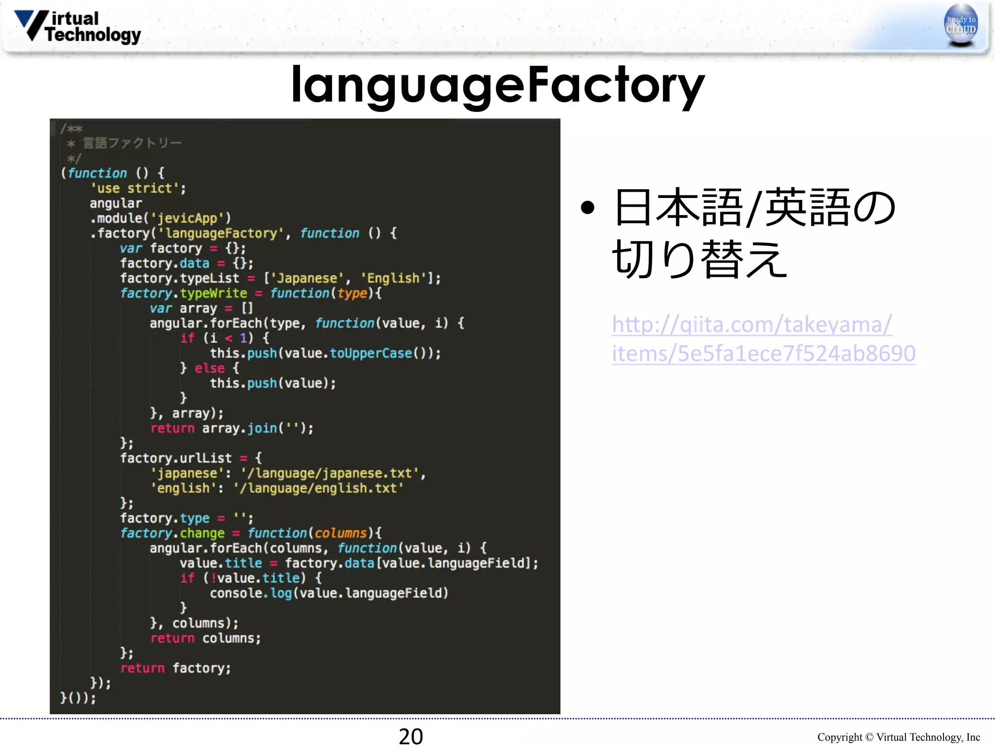 Copyright © Virtual Technology, Inc 
languageFactory 
20 
• ⽇日本語/英語の 
切切り替え 
h*p://qiita.com/takeyama/ 
items/5e5fa1ece7f524ab8690 
 