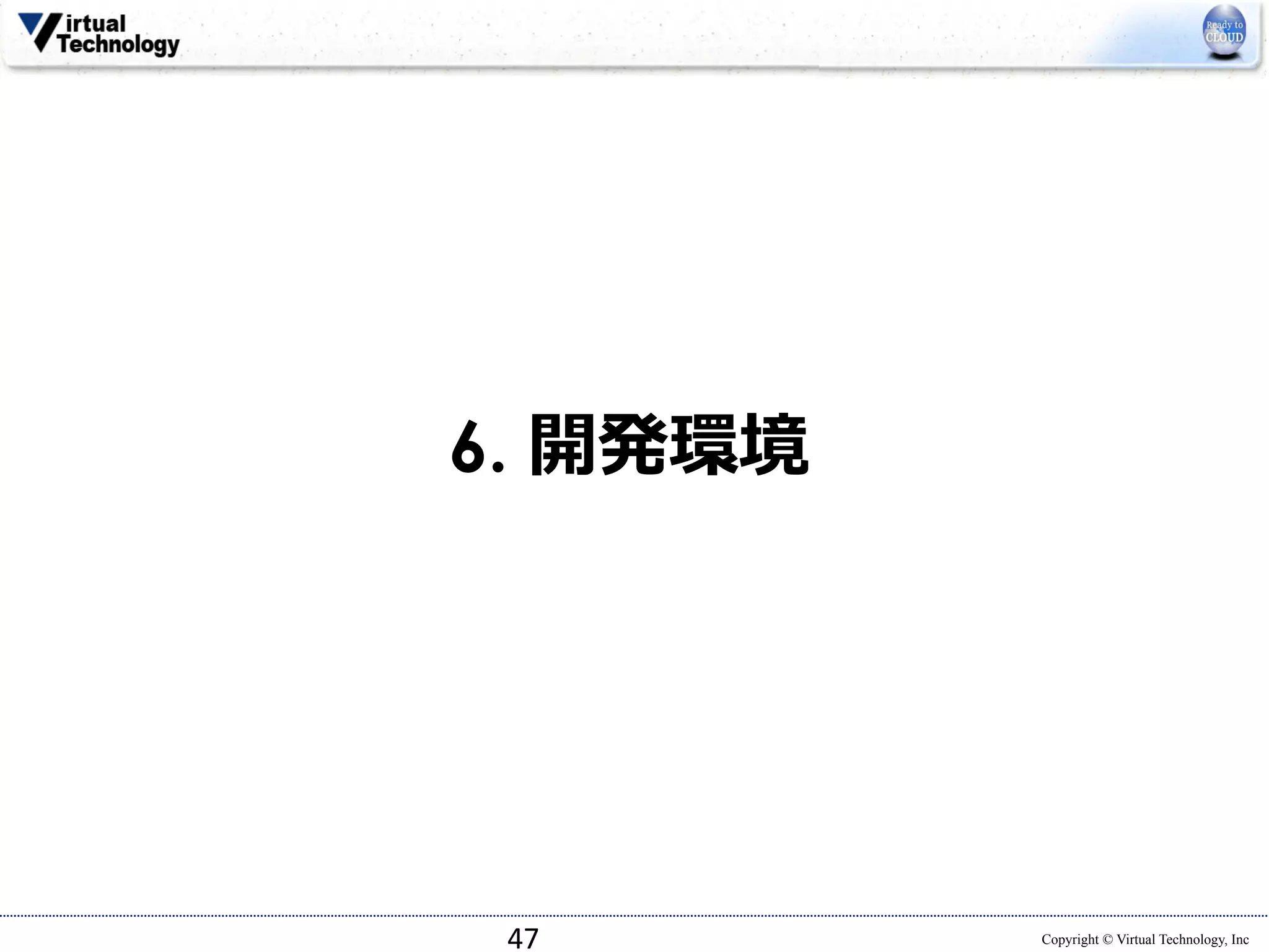 Copyright © Virtual Technology, Inc 
6. 開発環境 
47 
 