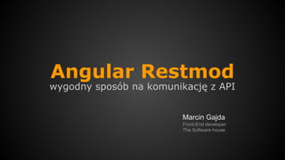 Angular Restmod
wygodny sposób na komunikację z API
Marcin Gajda
Front-End developer
The Software house
 