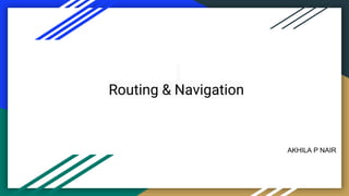 AKHILA P NAIR
Routing & Navigation
 