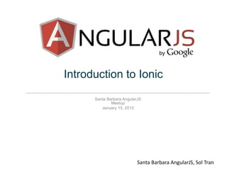 Introduction to Ionic
Santa Barbara AngularJS
Meetup
January 15, 2015
Santa Barbara AngularJS, Sol Tran
 