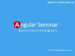 Angular	Seminar
앵귤러 아키텍처 하루만에 훑어보기
조우진 (jwj0831@gmail.com)
한빛미디어 리얼타임 세미나 05
 