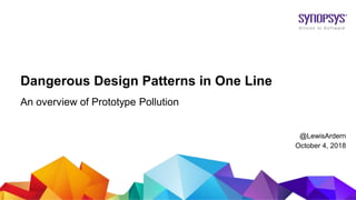 © 2017 Synopsys, Inc. 1
Dangerous Design Patterns in One Line
An overview of Prototype Pollution
@LewisArdern
October 4, 2018
 