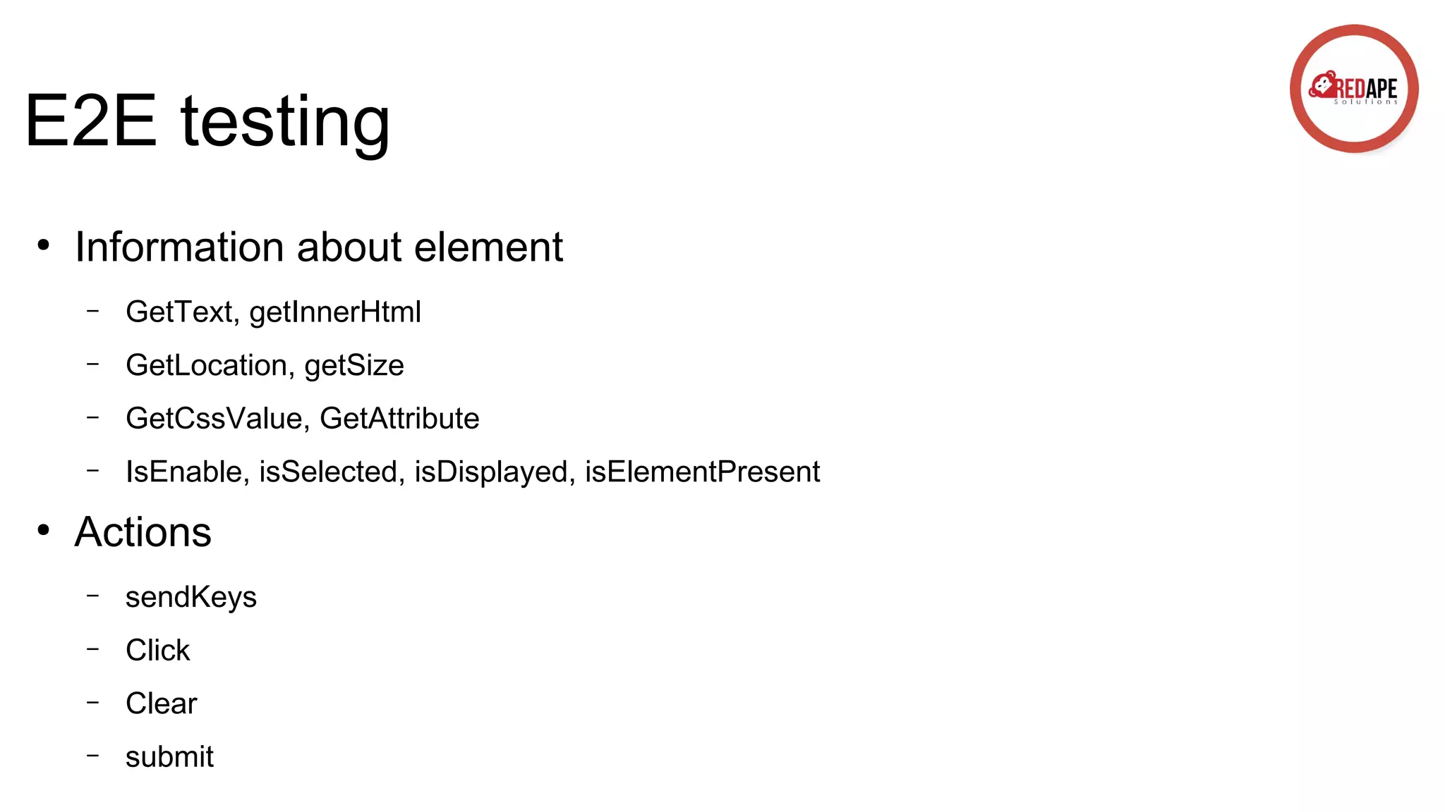 E2E testing ● Information about element – – GetLocation, getSize – GetCssValue, GetAttribute – ● GetText, getInnerHtml IsEnable, isSelected, isDisplayed, isElementPresent Actions – sendKeys – Click – Clear – submit 