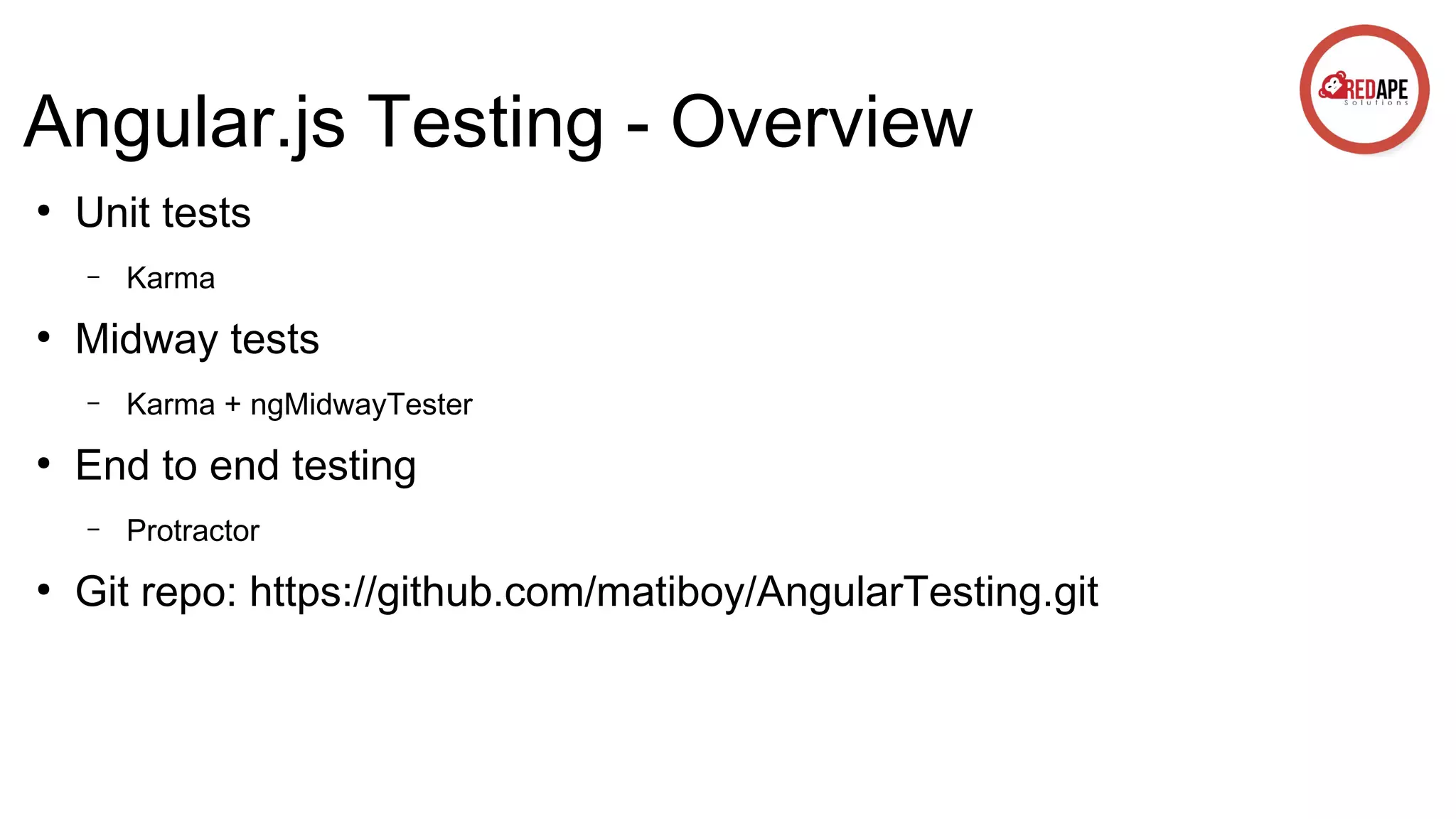 Angular.js Testing - Overview ● Unit tests – ● Midway tests – ● Karma + ngMidwayTester End to end testing – ● Karma Protractor Git repo: https://github.com/matiboy/AngularTesting.git 