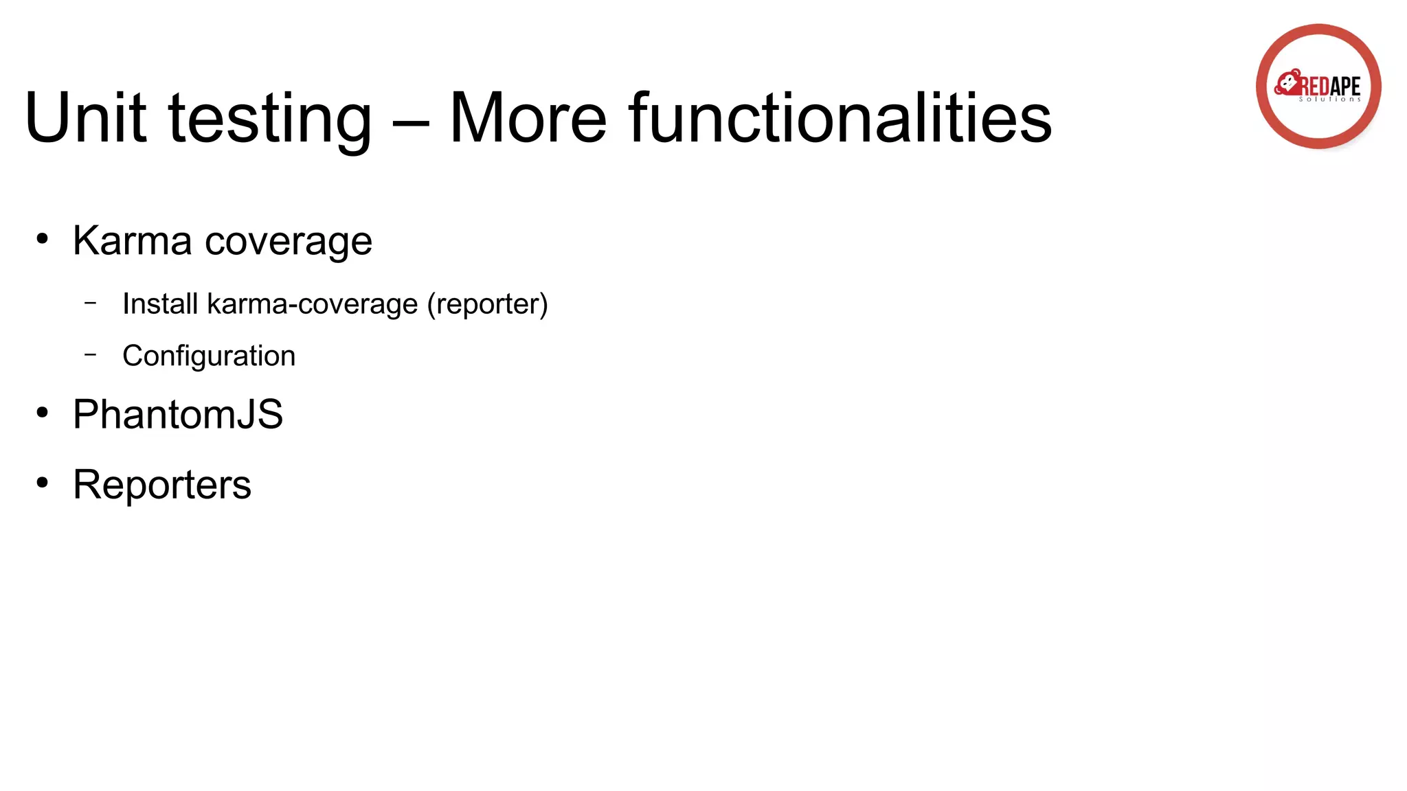 Unit testing – More functionalities ● Karma coverage – Install karma-coverage (reporter) – Configuration ● PhantomJS ● Reporters 