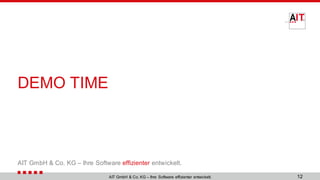 AIT GmbH & Co. KG – Ihre Software effizienter entwickelt.
DEMO TIME
AIT GmbH & Co. KG – Ihre Software effizienter entwickelt. 12
 