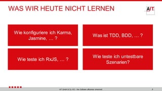 4AIT GmbH & Co. KG – Ihre Software effizienter entwickelt.
WAS WIR HEUTE NICHT LERNEN
Wie konfiguriere ich Karma,
Jasmine, … ?
Was ist TDD, BDD, … ?
Wie teste ich RxJS, … ?
Wie teste ich untestbare
Szenarien?
 