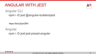 ANGULAR WITH JEST
Angular CLI
npm i -D jest @angular-builders/jest
Angular
npm i -D jest jest-preset-angular
9AIT GmbH & Co. KG – Ihre Software effizienter entwickelt.
https://bit.ly/2ynCRiY
 