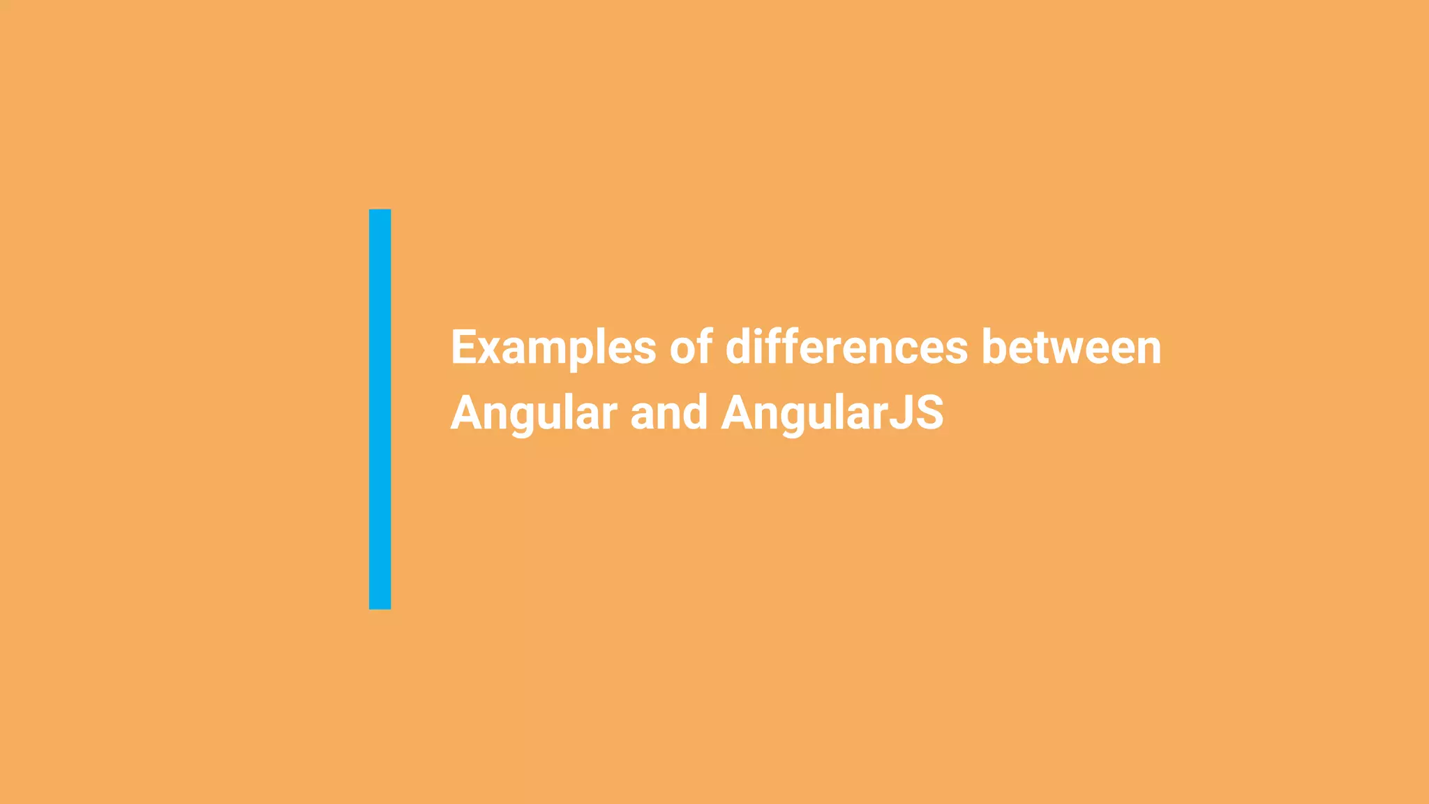 Examples of differences between
Angular and AngularJS
 