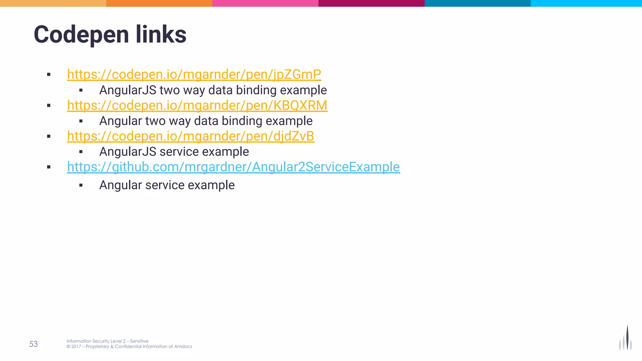 Codepen links
▪ https://codepen.io/mgarnder/pen/jpZGmP
▪ AngularJS two way data binding example
▪ https://codepen.io/mgarnder/pen/KBQXRM
▪ Angular two way data binding example
▪ https://codepen.io/mgarnder/pen/djdZvB
▪ AngularJS service example
▪ https://github.com/mrgardner/Angular2ServiceExample
▪ Angular service example
 