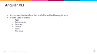 Angular CLI
▪ A command line interface that scaffolds and builds Angular apps
▪ Can be used to create
▪ Apps
▪ Components
▪ Services
▪ Guards
▪ Pipes
▪ And more
 