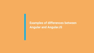 Examples of differences between
Angular and AngularJS
 
