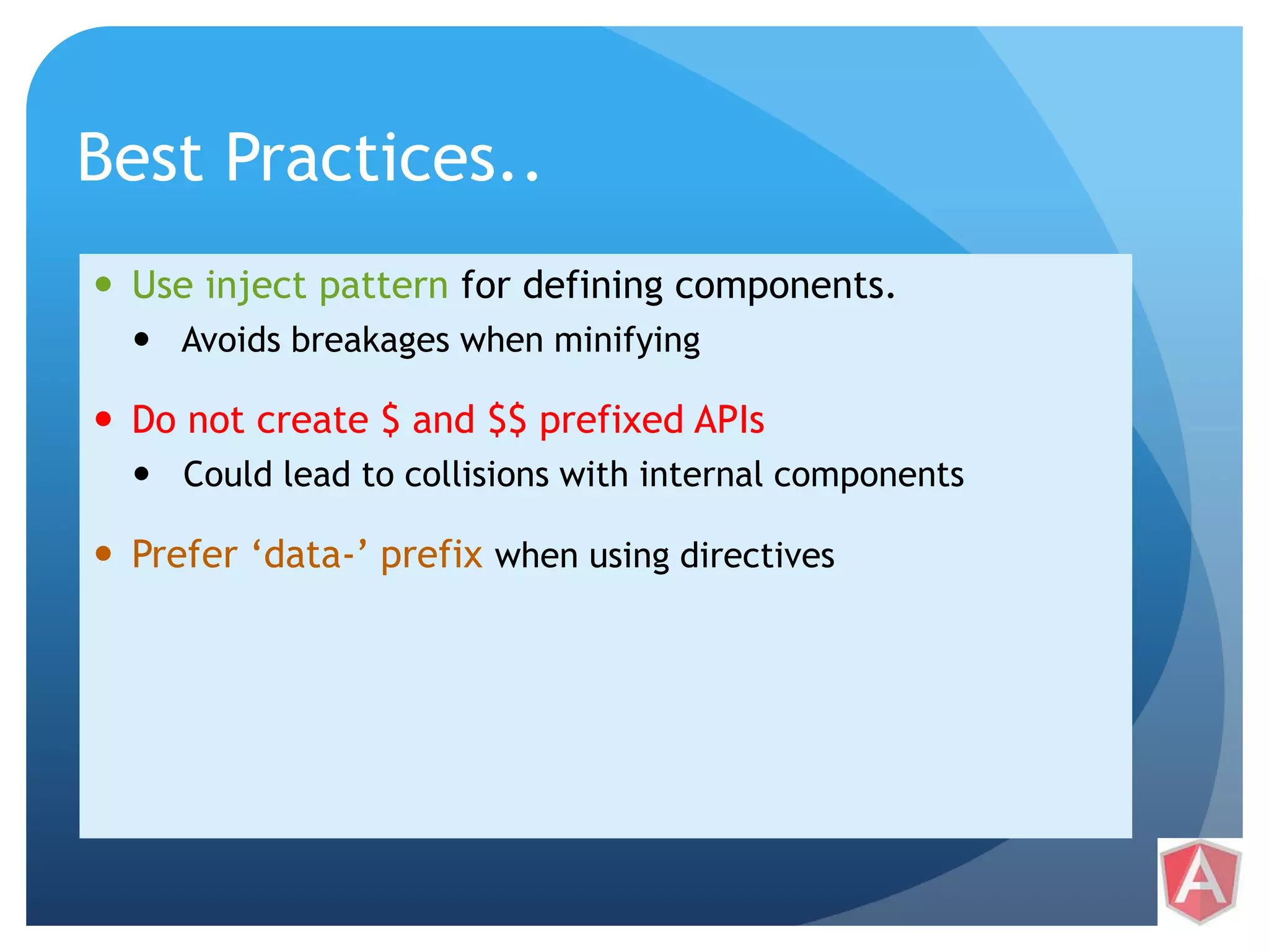 Best Practices..  Use inject pattern for defining components.  Avoids breakages when minifying  Do not create $ and $$ prefixed APIs  Could lead to collisions with internal components  Prefer ‘data-’ prefix when using directives 