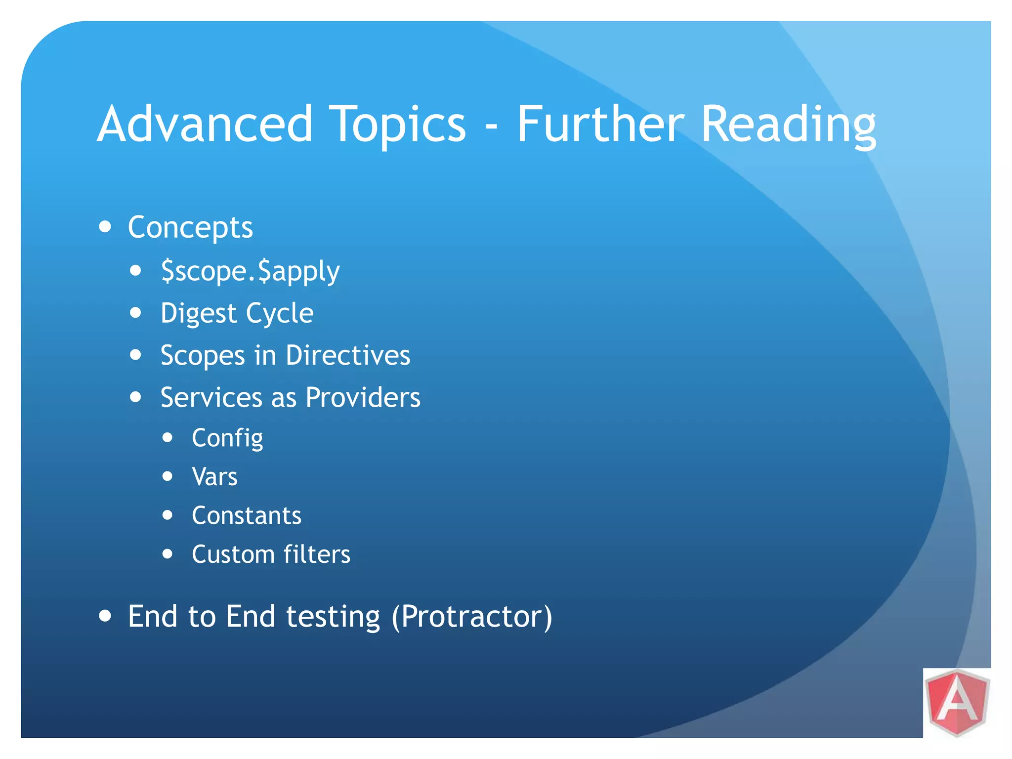 Advanced Topics - Further Reading  Concepts  $scope.$apply  Digest Cycle  Scopes in Directives  Services as Providers  Config  Vars  Constants  Custom filters  End to End testing (Protractor) 