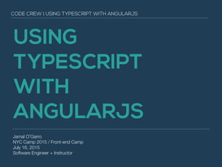 USING
TYPESCRIPT
WITH
ANGULARJS
Jamal O’Garro
NYC Camp 2015 / Front-end Camp
July 16, 2015
Software Engineer + Instructor
CODE CREW | USING TYPESCRIPT WITH ANGULARJS
 