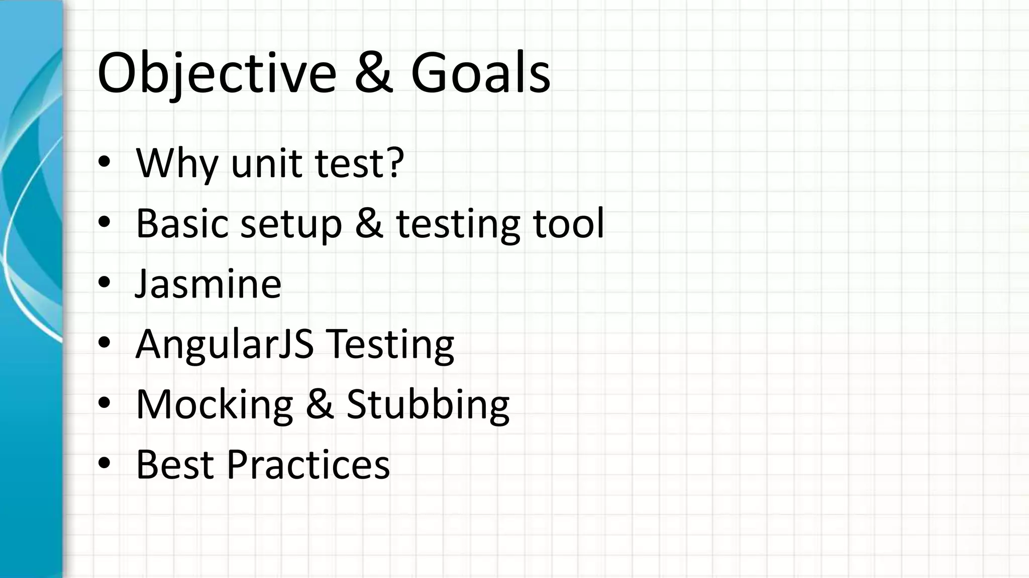 Objective & Goals • Why unit test? • Basic Setup • Jasmine • AngularJS Testing • Mocking & Stubbing • Best Practices 