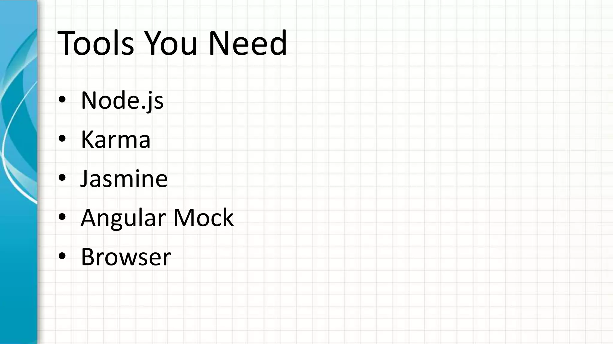 Tools You Need • Node.js • Karma • Jasmine • Angular Mock • Browser 