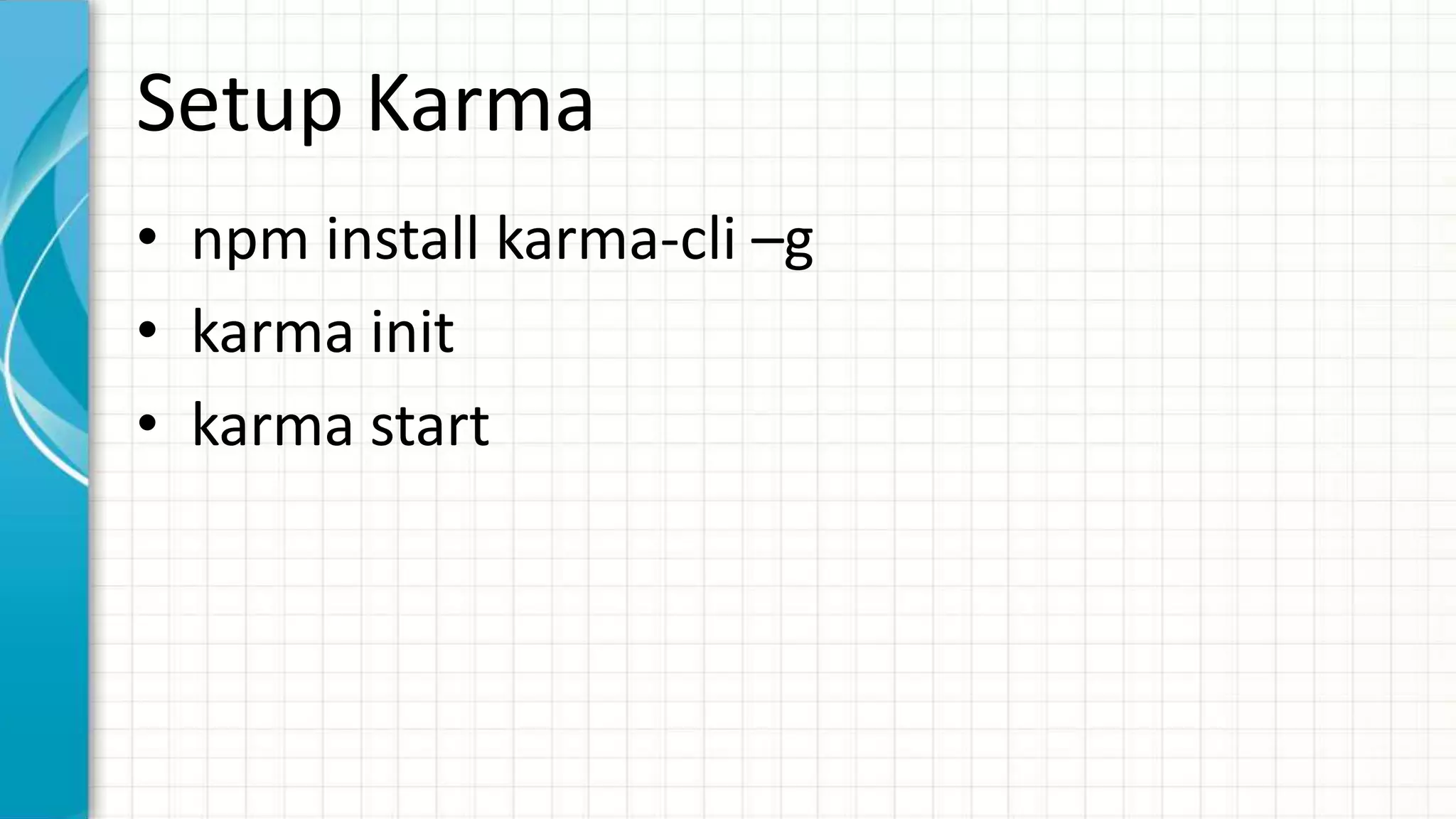 Setup Karma • npm install karma-cli –g • karma init • karma start 